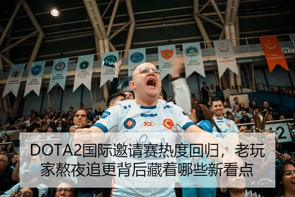 DOTA2国际邀请赛热度回归，老玩家熬夜追更背后藏着哪些新看点